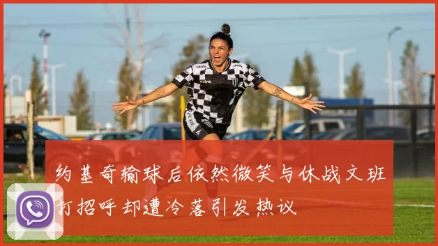 约基奇输球后依然微笑与休战文班打招呼却遭冷落引发热议