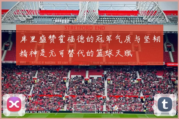 库里盛赞霍福德的冠军气质与坚韧精神是无可替代的篮球天赋