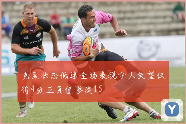 克莱状态低迷全场表现令人失望仅得4分正负值惨淡15