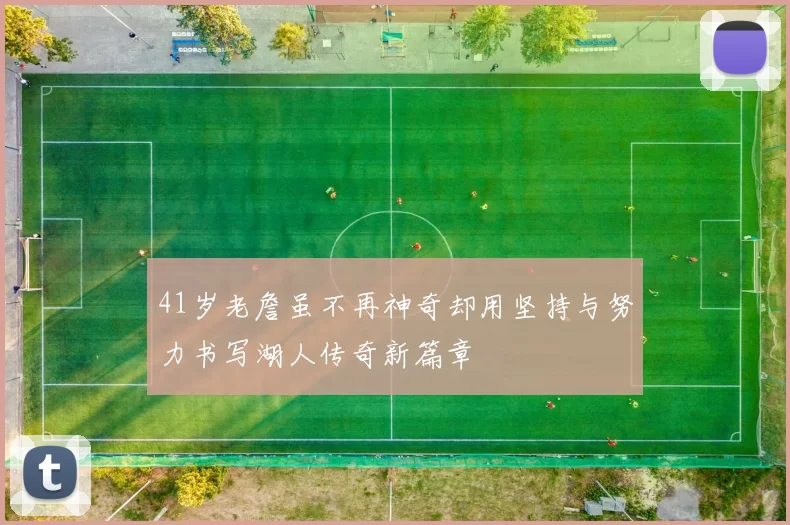 41岁老詹虽不再神奇却用坚持与努力书写湖人传奇新篇章