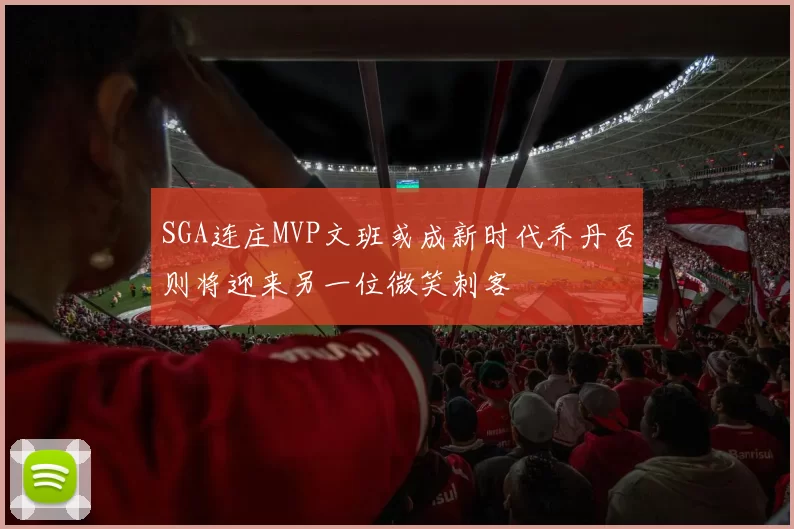 SGA连庄MVP文班或成新时代乔丹否则将迎来另一位微笑刺客