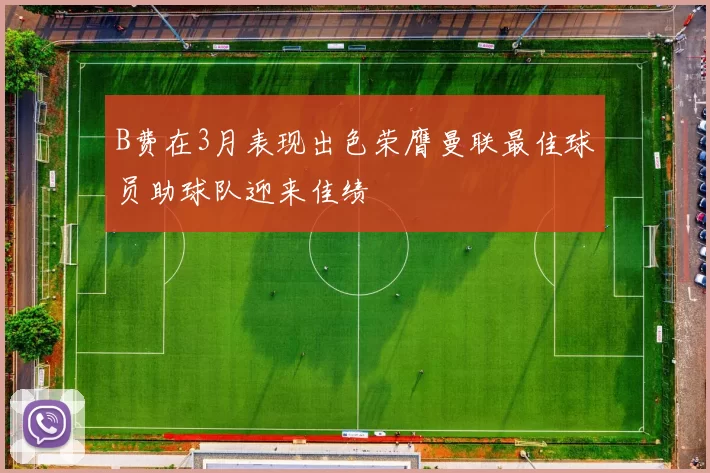 B费在3月表现出色荣膺曼联最佳球员助球队迎来佳绩