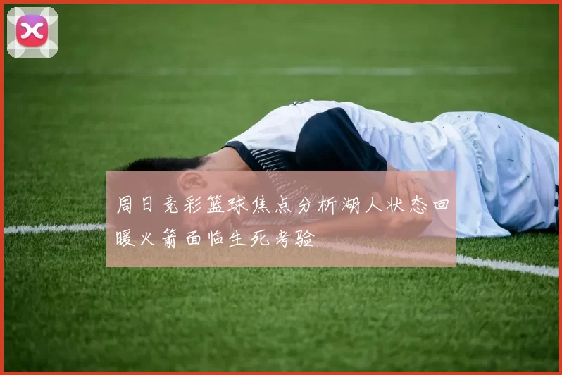 周日竞彩篮球焦点分析湖人状态回暖火箭面临生死考验