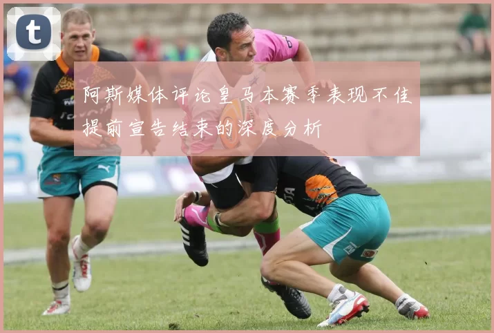 阿斯媒体评论皇马本赛季表现不佳提前宣告结束的深度分析